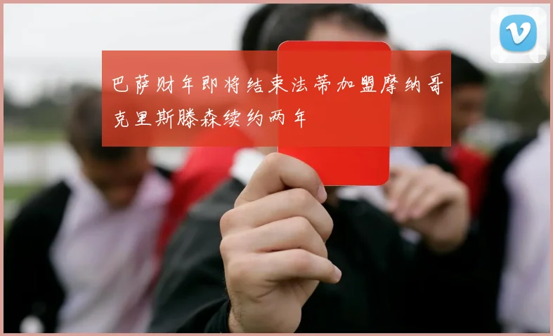 巴萨财年即将结束法蒂加盟摩纳哥克里斯滕森续约两年