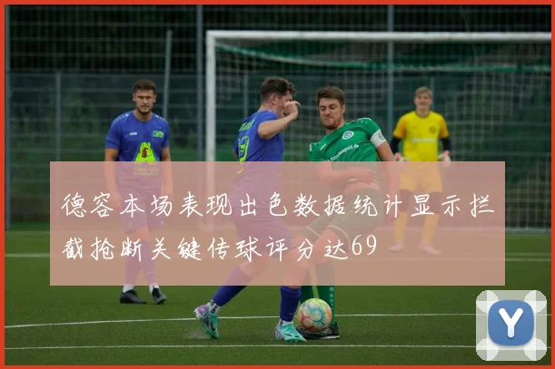 德容本场表现出色数据统计显示拦截抢断关键传球评分达69