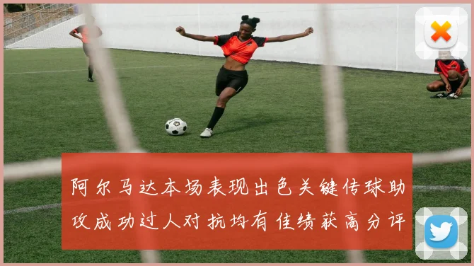 阿尔马达本场表现出色关键传球助攻成功过人对抗均有佳绩获高分评价