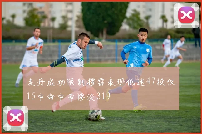 麦丹成功限制穆雷表现低迷47投仅15中命中率惨淡319