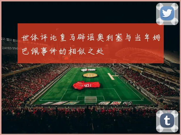 世体评论皇马辟谣奥利塞与当年姆巴佩事件的相似之处